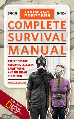 Doomsday Preppers Complete Survival Manual: Expert Tips for Surviving Calamity, Catastrophe, and the End of the World - Sweeney, Michael S.