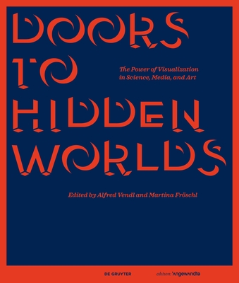 Doors to Hidden Worlds: The Power of Visualization in Science, Media, and Art - Vendl, Alfred (Editor), and Frschl, Martina R. (Editor)