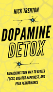 Dopamine Detox: Biohacking Your Way To Better Focus, Greater Happiness, and Peak Performance
