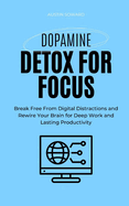 Dopamine Detox for Focus: Break Free From Digital Distractions and Rewire Your Brain for Deep Work and Lasting Productivity
