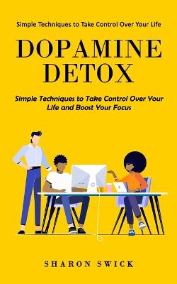 Dopamine Detox: Simple Techniques to Take Control Over Your Life (Simple Techniques to Take Control Over Your Life and Boost Your Focus) - Swick, Sharon