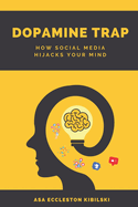 Dopamine Trap: How Social Media Hijacks Your Mind: The Hidden Cost of Social Media on Your Self-Esteem, Focus, and Happiness