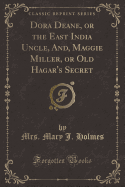 Dora Deane, or the East India Uncle, And, Maggie Miller, or Old Hagar's Secret (Classic Reprint)