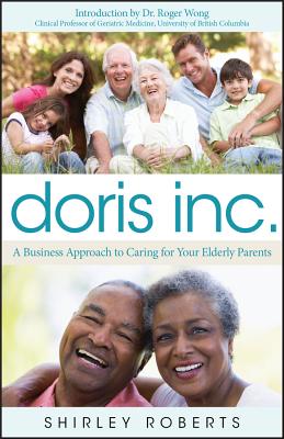 Doris Inc.: A Business Approach to Caring for Your Elderly Parents - Roberts, Shirley, and Wong, Roger (Introduction by)