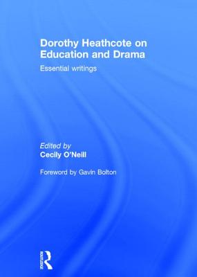 Dorothy Heathcote on Education and Drama: Essential writings - O'Neill, Cecily (Editor)