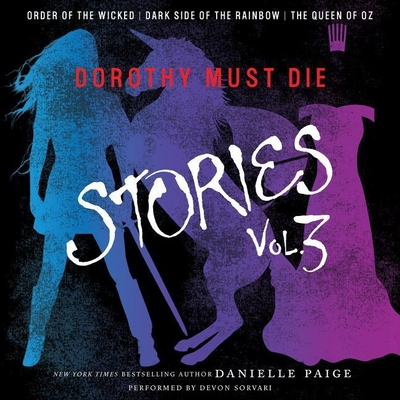 Dorothy Must Die Stories Volume 3: Order of the Wicked, Dark Side of the Rainbow, the Queen of Oz - Paige, Danielle, and Sorvari, Devon (Read by)