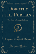 Dorothy the Puritan: The Story of Strange Delusion (Classic Reprint)