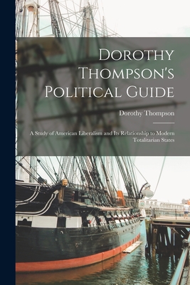 Dorothy Thompson's Political Guide: a Study of American Liberalism and Its Relationship to Modern Totalitarian States - Thompson, Dorothy 1893-1961