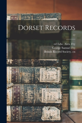Dorset Records; 12 - Fry, Edw Alex (Edward Alexander) Ed (Creator), and Fry, George Samuel 1853- Joint Ed (Creator), and British Record Society Cn...