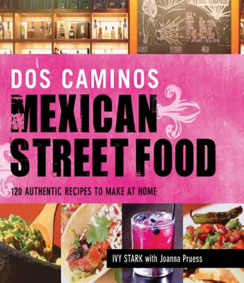 DOS Caminos Mexican Street Food: 120 Authentic Recipes to Make at Home - Stark, Ivy, and Pruess, Joanna