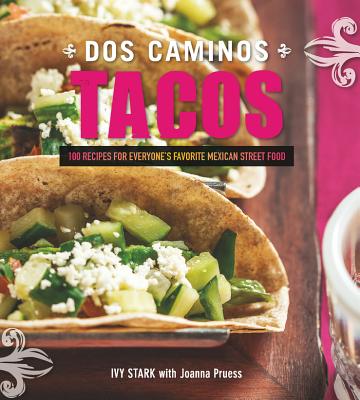 DOS Caminos Tacos: 100 Recipes for Everyone's Favorite Mexican Street Food - Stark, Ivy, and Pruess, Joanna