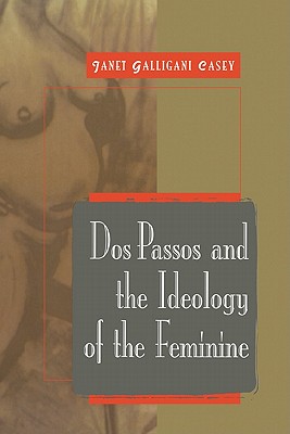 Dos Passos and the Ideology of the Feminine - Casey, Janet Galligani