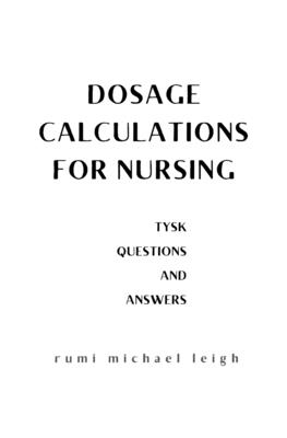 Dosage calculations for nursing: TYSK (Questions and Answers) - Leigh, Rumi Michael