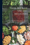 Dose Book of Specific Medicines: Their History, Characteristics, Qualities, Strengths, Prices, and Connected Features of General Interest to Physicians: Together With Fac-Similes of Labels Giving Their Doses, Uses, and Therapeutic Qualities, and a Glossa