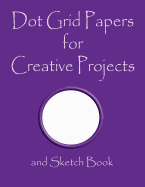 Dot Grid Papers for Creative Projects and Sketch Book: A Book for All Your Sewing/Patchwork or Art Projects, Gamers and More, for Home or College - Purple Cover