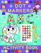 Dot Markers Activity Book for Kids: Dot Art Coloring Book for Toddlers Ages 2-7 Do a Dot Markers Activity Book Alphabet Letters, Numbers & Animals