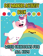 Dot Markers Activity Book with Unicorns for all Kids: Cool Dot Markers Coloring Book for Toddlers, Kids, Children, Preschooler, Kindergarten Activities. Perfect Gift for Unicorn Lovers, Boys & Girls to Dot and Color
