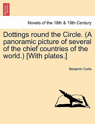 Dottings Round the Circle. (a Panoramic Picture of Several of the Chief Countries of the World.) [With Plates.] - Curtis, Benjamin