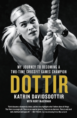 Dottir: My Journey to Becoming a Two-Time Crossfit Games Champion - Davidsdottir, Katrin, and McKernan, Rory