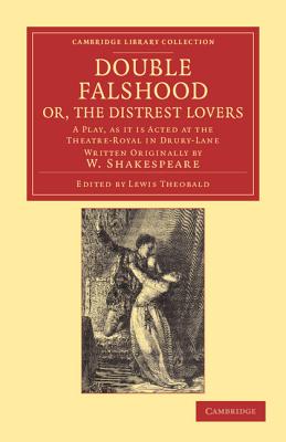 Double Falshood; or, The Distrest Lovers: A Play, as it is Now Acted at the Theatre Royal in Covent-Garden, Written Originally by W. Shakespeare - Shakespeare, William, and Theobald, Lewis (Editor)