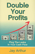 Double Your Profits: Plug the Leaks in Your Cash Flow