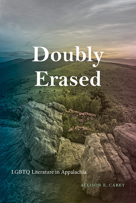 Doubly Erased: LGBTQ Literature in Appalachia - Carey, Allison E
