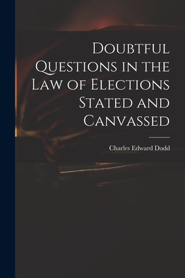 Doubtful Questions in the Law of Elections Stated and Canvassed - Dodd, Charles Edward