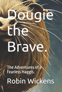 Dougie the Brave.: The Adventures of a Fearless Haggis.