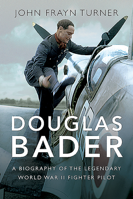 Douglas Bader: A Biography of the Legendary World War II Fighter Pilot - Turner, John Frayn