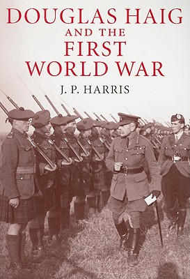 Douglas Haig and the First World War - Harris, J. P.