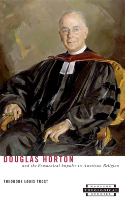 Douglas Horton and the Ecumenical Impulse in American Religion - Trost, Theodore Louis