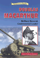 Douglas MacArthur: Brilliant General, Contoversial Leader - Graham Gaines, Ann