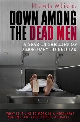 Down Among the Dead Men: A Year in the Life of a Mortuary Technician - Williams, Michelle