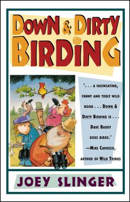 Down & Dirty Birding: From the Sublime to the Ridiculous, Here's All the Outrageous But True Stuff You've Ever Wanted to Know about North American Birds - Slinger, Joey, Mr.