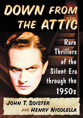 Down from the Attic: Rare Thrillers of the Silent Era through the 1950s - Soister, John T, and Nicolella, Henry