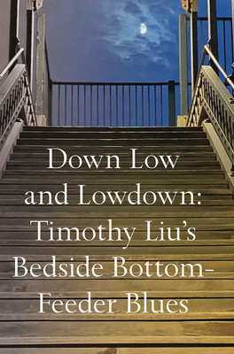 Down Low and Lowdown: Timothy Liu's Bedside Bottom-Feeder Blues - Liu, Timothy