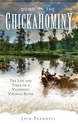 Down on the Chickahominy: The Life and Times of a Vanishing Virginia River - Trammell, Jack