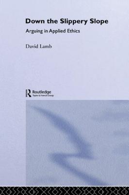 Down the Slippery Slope: Arguing in Applied Ethics - Lamb, David