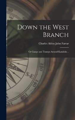 Down the West Branch; or Camps and Tramps Around Katahdin .. - Farrar, Charles Alden John