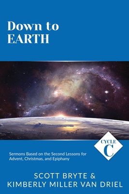 Down To Earth: Cycle C Sermons Based on the Second Lessons for Advent, Christmas, and Epiphany - Bryte, Scott, and Van Driel, Kimberly