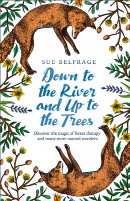 Down to the River and Up to the Trees: Discover the Magic of Forest Therapy and Many More Natural Wonders - Belfrage, Sue