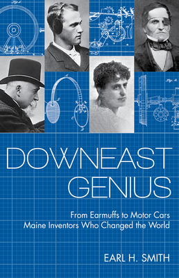 Downeast Genius: From Earmuffs to Motor Cars, Maine Inventors Who Changed the World - Smith, Earl