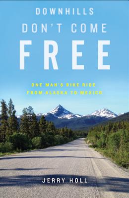 Downhills Don't Come Free: One Man's Bike Ride from Alaska to Mexico - Holl, Jerry