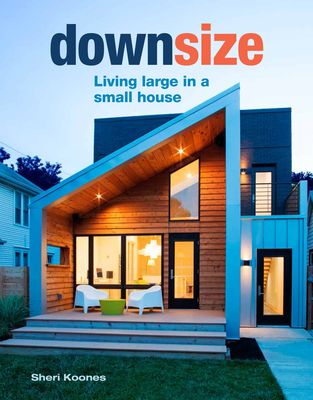 Downsize: Living Large in a Small House - Koones, Sheri