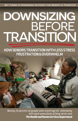 Downsizing before Transition: How seniors transition with less stress frustartion and overwhelm - Turner, Jeff