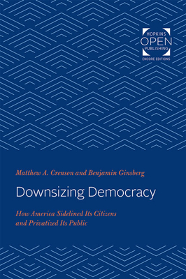 Downsizing Democracy: How America Sidelined Its Citizens and Privatized Its Public - Crenson, Matthew A, and Ginsberg, Benjamin