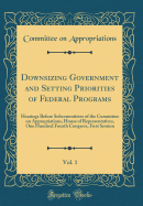 Downsizing Government and Setting Priorities of Federal Programs, Vol. 1: Hearings Before Subcommittees of the Committee on Appropriations, House of Representatives, One Hundred Fourth Congress, First Session (Classic Reprint)