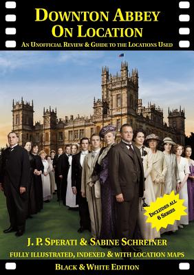 Downton Abbey on Location: An Unofficial Review & Guide to the Locations Used for All 6 Series - Sperati, J. P., and Schreiner, Sabine