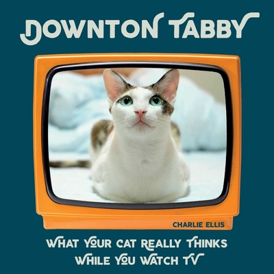 Downton Tabby: What Your Cat Really Thinks While You Watch TV - Ellis, Charlie