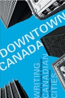 Downtown Canada: Writing Canadian Cities - Edwards, Justin D (Editor), and Ivison, Douglas (Editor)